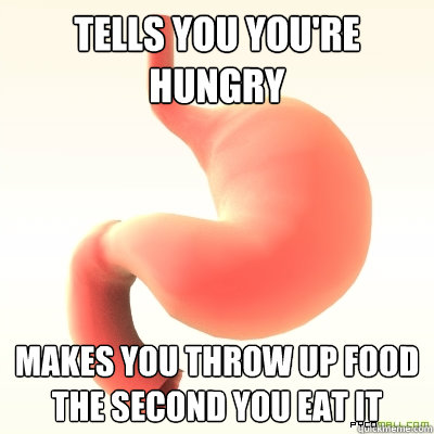 Tells you you're hungry Makes you throw up food the second you eat it  Scumbag Stomach