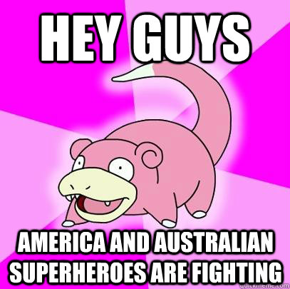 hey guys america and australian superheroes are fighting  Slowpoke
