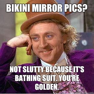 Bikini mirror pics? Not slutty because it's bathing suit. You're golden.   Condescending Wonka