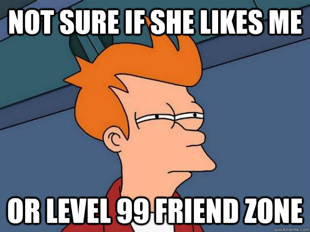 Not sure if she likes me or level 99 friend zone - Not sure if she likes me or level 99 friend zone  Futurama Fry