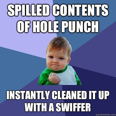 Spilled contents of hole punch Instantly Cleaned it up with a swiffer   Success Kid