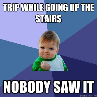Trip while going up the stairs nobody saw it  Success Kid