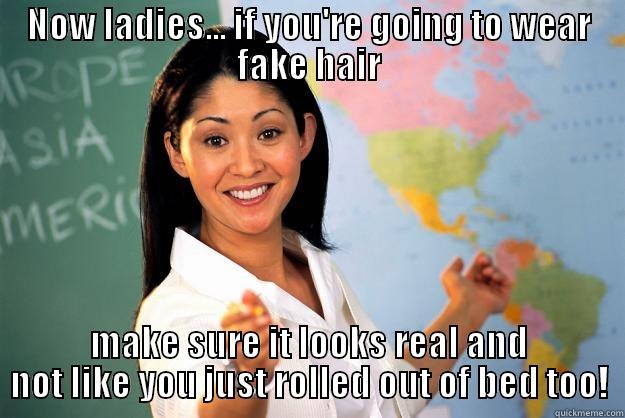 NOW LADIES... IF YOU'RE GOING TO WEAR FAKE HAIR MAKE SURE IT LOOKS REAL AND NOT LIKE YOU JUST ROLLED OUT OF BED TOO! Unhelpful High School Teacher