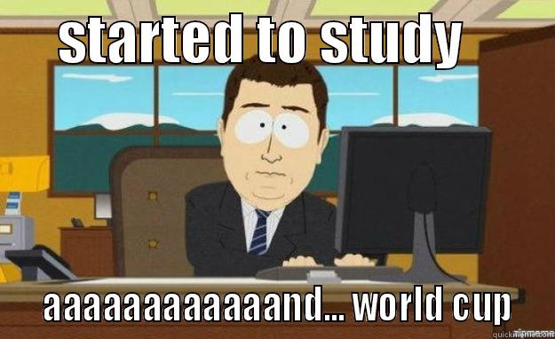      STARTED TO STUDY           AAAAAAAAAAAAND... WORLD CUP  aaaand its gone