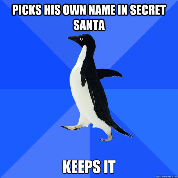 Picks his own name in secret santa keeps it  Socially Awkward Penguin