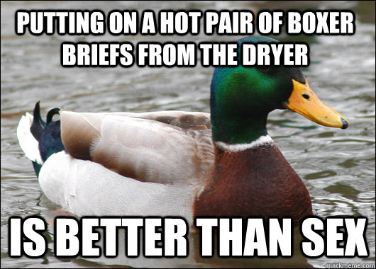 Putting on a hot pair of boxer briefs from the dryer Is better than sex  Actual Advice Mallard
