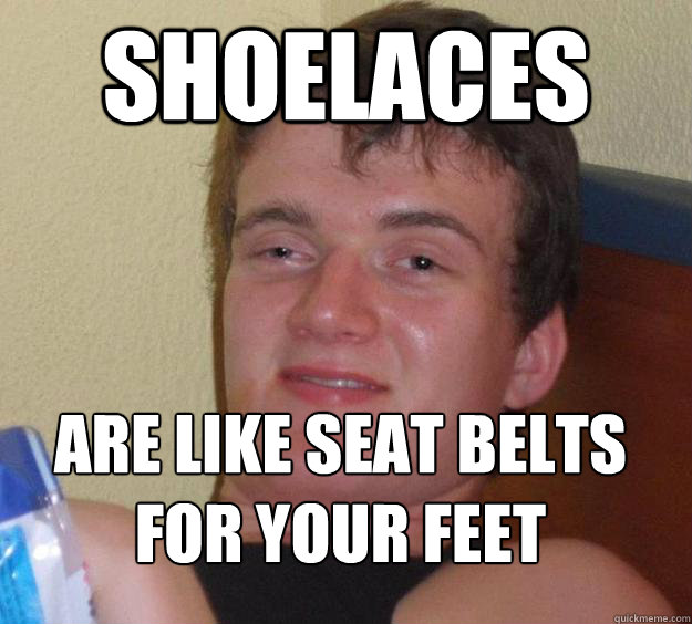 Shoelaces are like seat belts for your feet
 - Shoelaces are like seat belts for your feet
  10 Guy