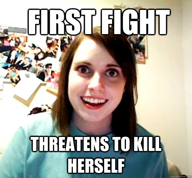 First fight threatens to kill herself  Overly Attached Girlfriend