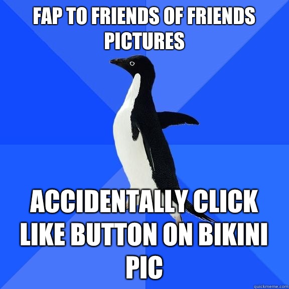 Fap to friends of friends pictures Accidentally click like button on bikini pic  Socially Awkward Penguin
