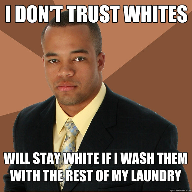 I don't trust whites will stay white if I wash them with the rest of my laundry - I don't trust whites will stay white if I wash them with the rest of my laundry  Successful Black Man