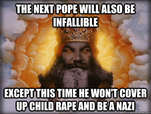 The next pope will also be infallible  Except this time he won't cover up child rape and be a nazi  - The next pope will also be infallible  Except this time he won't cover up child rape and be a nazi   Misc