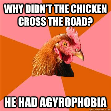 Why didn't the chicken cross the road? he had Agyrophobia   Anti-Joke Chicken
