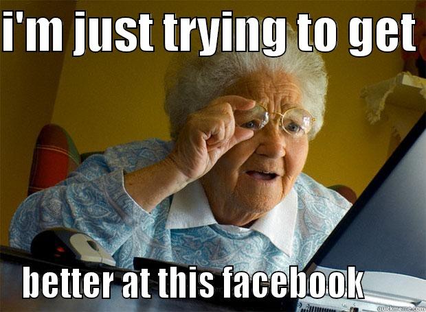 I'M JUST TRYING TO GET  BETTER AT THIS FACEBOOK      Grandma finds the Internet