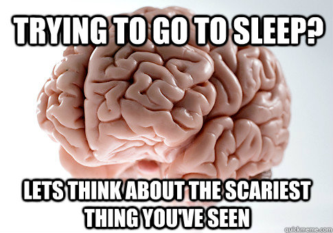 Trying to go to sleep? Lets think about the scariest thing you've seen  Scumbag Brain