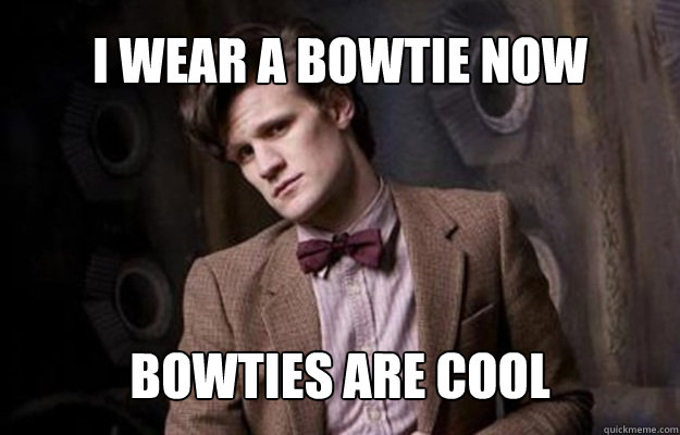 I wear a bowtie now Bowties are cool  Doctor Who