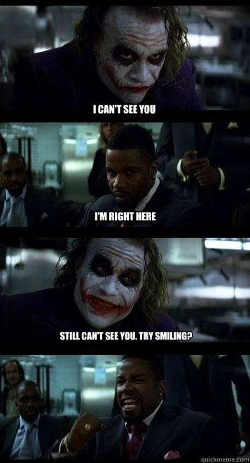 I can't see you I'm right here Still can't see you. Try smiling?  Joker with Black guy
