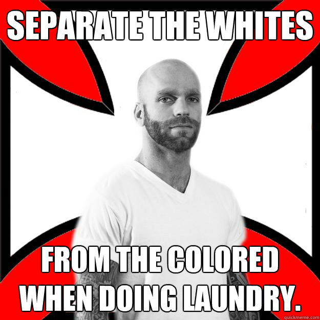 Separate the whites from the colored when doing laundry.  Skinhead with a Heart of Gold