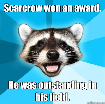 Scarcrow won an award. He was outstanding in his field.  Lame Pun Coon