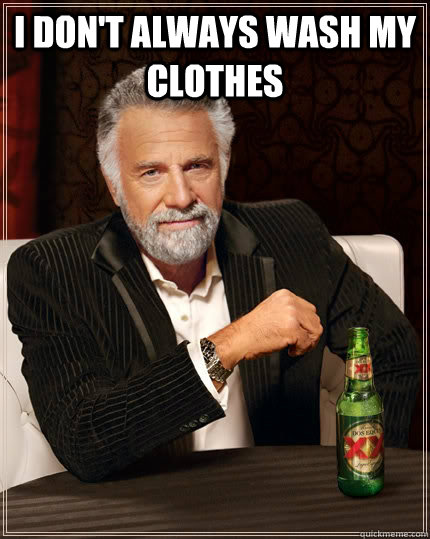 I Don't always wash my clothes   The Most Interesting Man In The World