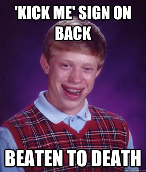 'Kick me' Sign on Back Beaten to Death - 'Kick me' Sign on Back Beaten to Death  Bad Luck Brian