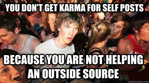 you don't get karma for self posts because you are not helping an outside source  Sudden Clarity Clarence