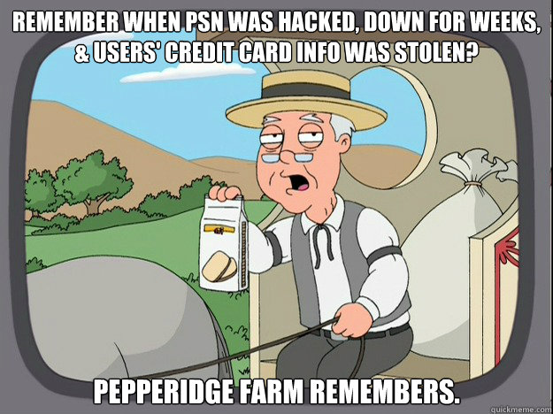 Remember when PSN was hacked, down for weeks, & users' credit card info was stolen? pepperidge Farm remembers.  Pepridge Farm