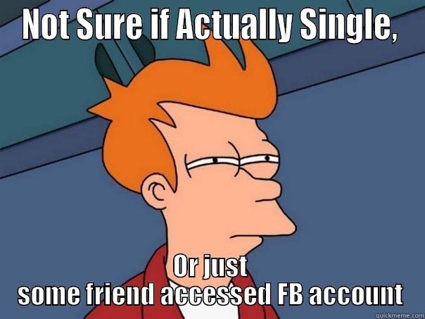 NOT SURE IF ACTUALLY SINGLE, OR JUST SOME FRIEND ACCESSED FB ACCOUNT Futurama Fry