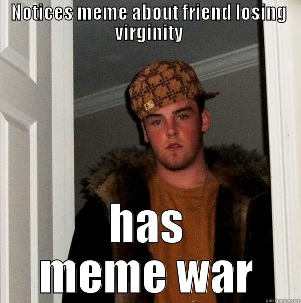 NOTICES MEME ABOUT FRIEND LOSING VIRGINITY HAS MEME WAR Scumbag Steve