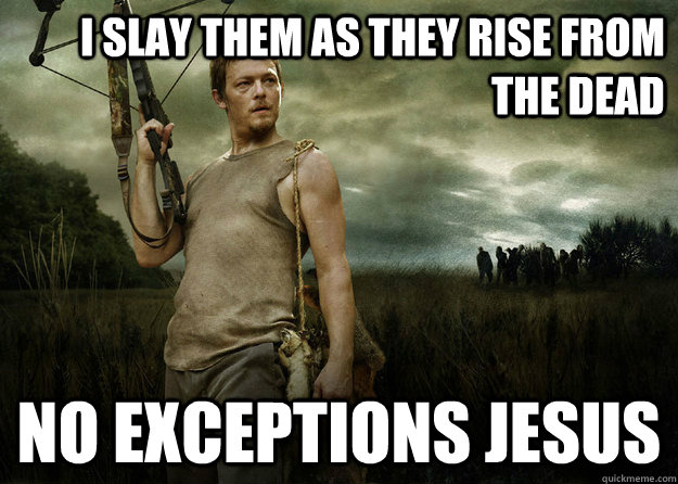 I slay them as they rise from the dead No exceptions jesus - I slay them as they rise from the dead No exceptions jesus  Daryl Dixon