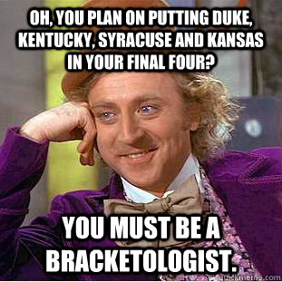 Oh, you plan on putting Duke, Kentucky, Syracuse and Kansas in your Final Four? You must be a Bracketologist.   Condescending Wonka