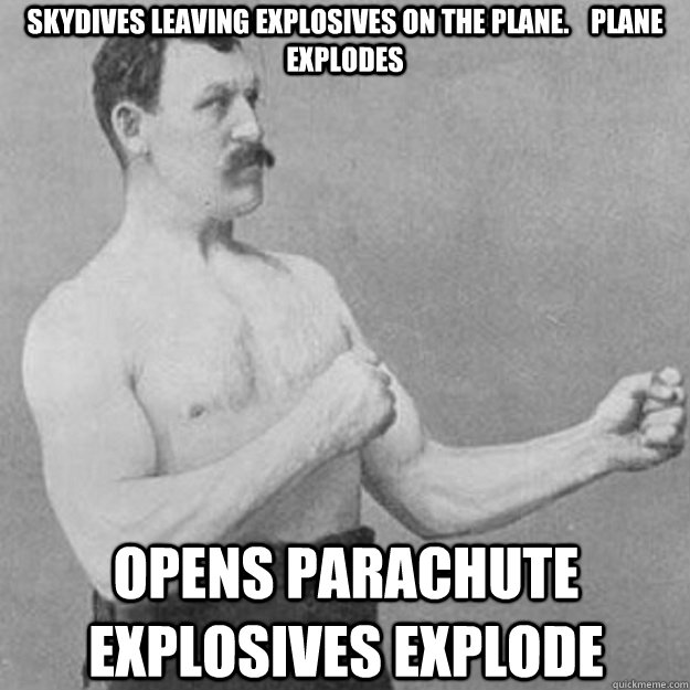 Skydives leaving Explosives on the plane.    Plane Explodes Opens Parachute Explosives Explode  overly manly man
