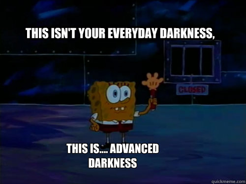 this isn't your everyday darkness, this is.... advanced darkness - this isn't your everyday darkness, this is.... advanced darkness  Spongebob darkness