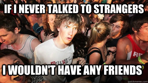 If I never talked to strangers I WOULDN'T HAVE ANY FRIENDS  Sudden Clarity Clarence