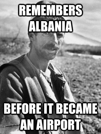 remembers Albania before it became an airport  Typical Albanian