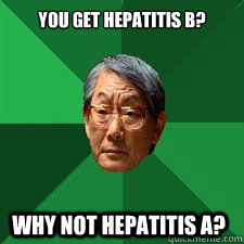 you get hepatitis b? why not hepatitis a?  Asian Dad