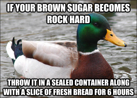 If your brown sugar becomes rock hard Throw it in a sealed container along with a slice of fresh bread for 6 hours  Actual Advice Mallard