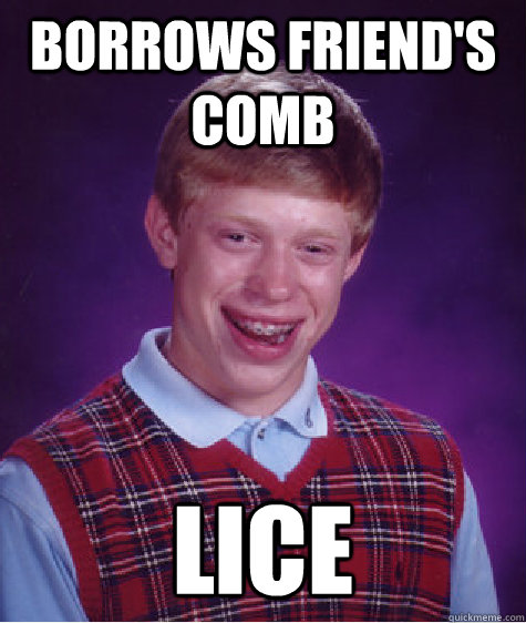 Borrows friend's comb lice  Bad Luck Brian