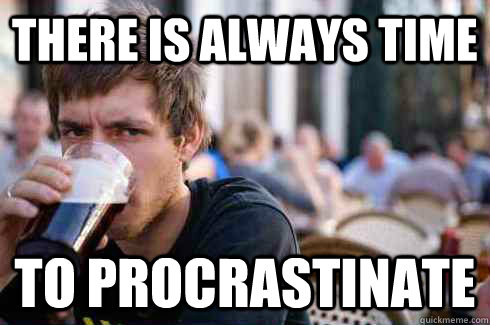 there is always time to procrastinate  Lazy College Senior