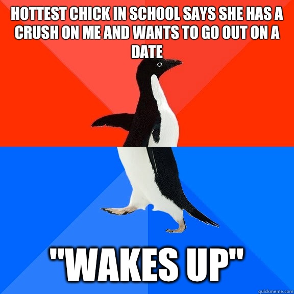 Hottest chick in school says she has a crush on me and wants to go out on a date 