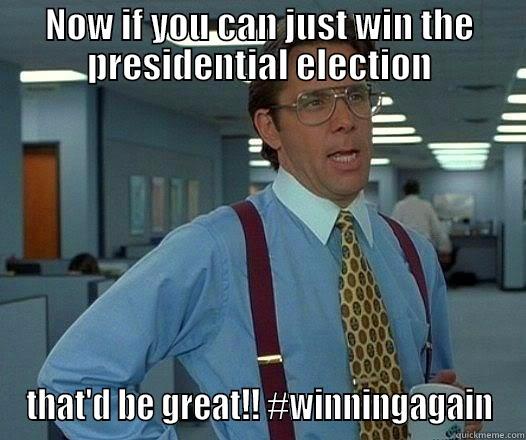 NOW IF YOU CAN JUST WIN THE PRESIDENTIAL ELECTION THAT'D BE GREAT!! #WINNINGAGAIN Misc