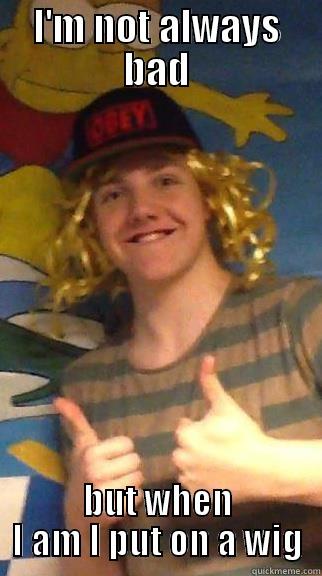 I'M NOT ALWAYS BAD BUT WHEN I AM I PUT ON A WIG Misc