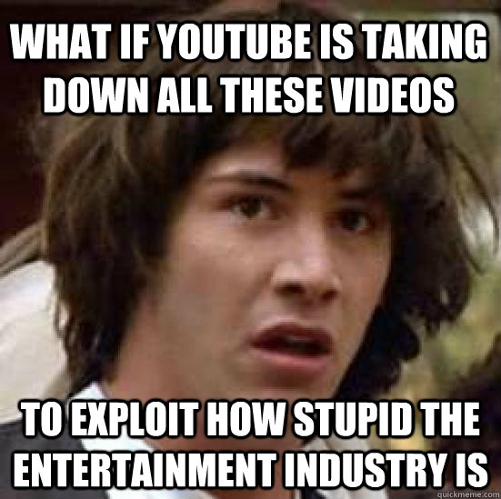 WHAT IF YOUTUBE IS TAKING DOWN ALL THESE VIDEOS TO EXPLOIT HOW STUPID THE ENTERTAINMENT INDUSTRY IS  conspiracy keanu