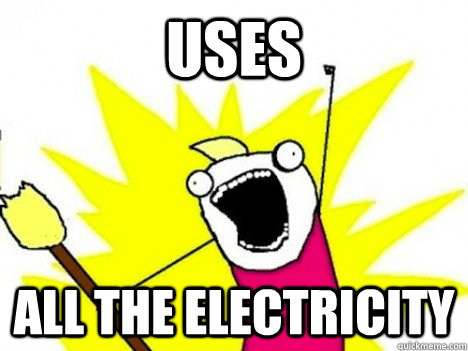 uses ALL THE electricity  - uses ALL THE electricity   Misc
