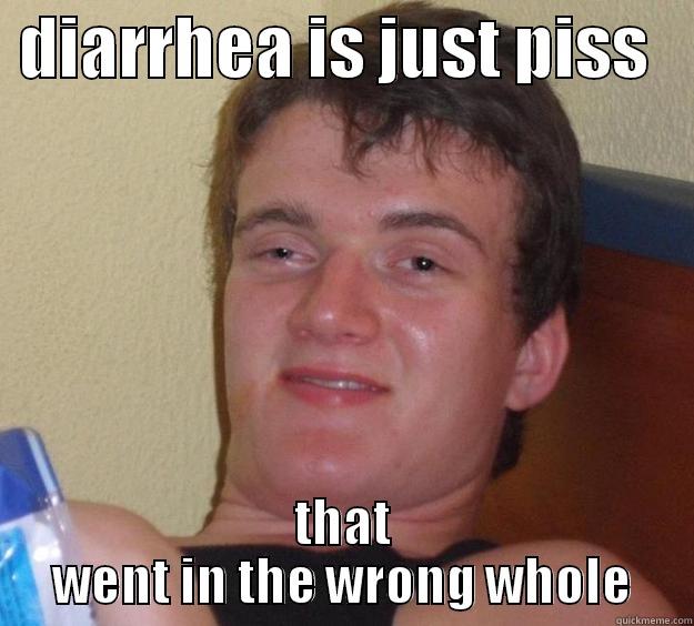  DIARRHEA IS JUST PISS    THAT WENT IN THE WRONG WHOLE 10 Guy