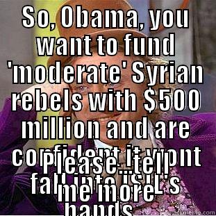 SO, OBAMA, YOU WANT TO FUND 'MODERATE' SYRIAN REBELS WITH $500 MILLION AND ARE CONFIDENT IT WONT FALL INTO ISIL'S HANDS... PLEASE...TELL ME MORE Creepy Wonka