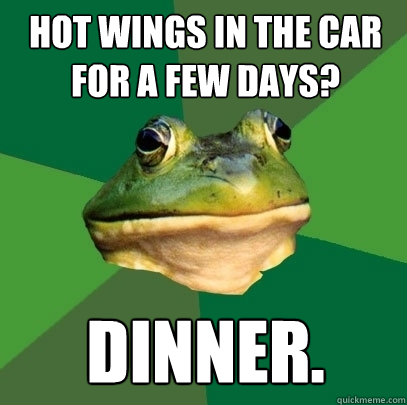 Hot wings in the car for a few days? Dinner.  Foul Bachelor Frog