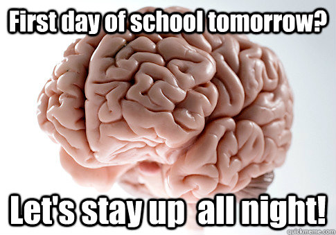First day of school tomorrow? Let's stay up  all night!   Scumbag Brain