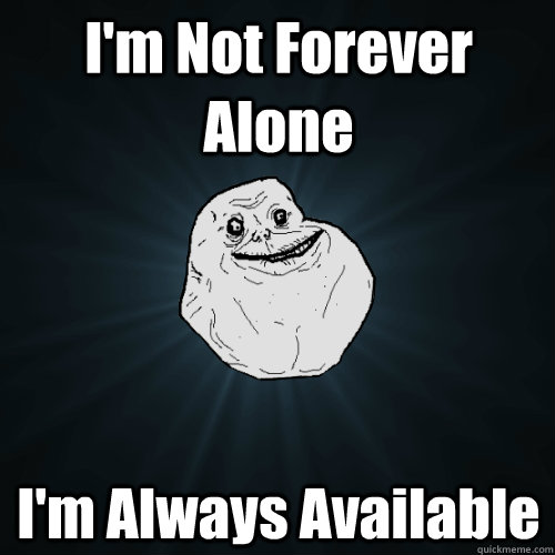 I'm Not Forever Alone I'm Always Available   Forever Alone