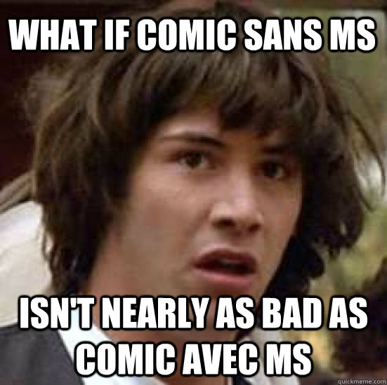 what if comic sans ms isn't nearly as bad as comic avec ms  conspiracy keanu