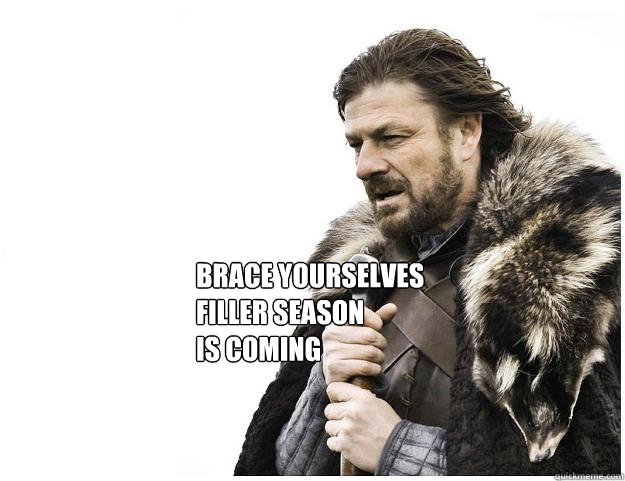 Brace yourselves
filler season 
is coming  Imminent Ned